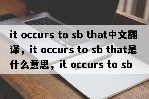 it occurs to sb that中文翻譯，it occurs to sb that是什么意思，it occurs to sb that發(fā)音、用法及例句