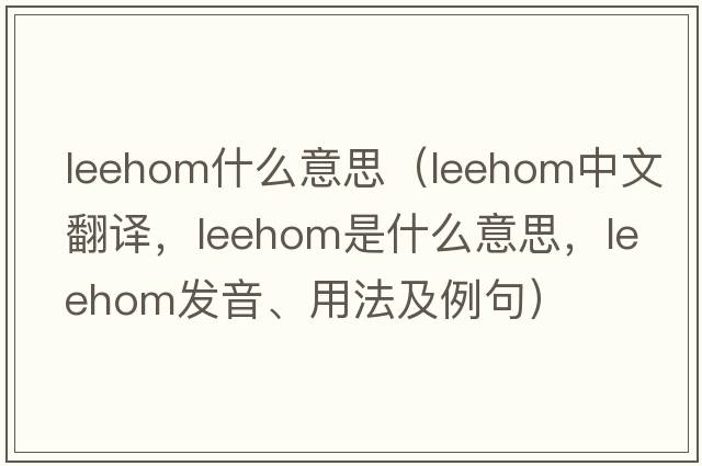 leehom什么意思（leehom中文翻譯，leehom是什么意思，leehom發(fā)音、用法及例句）