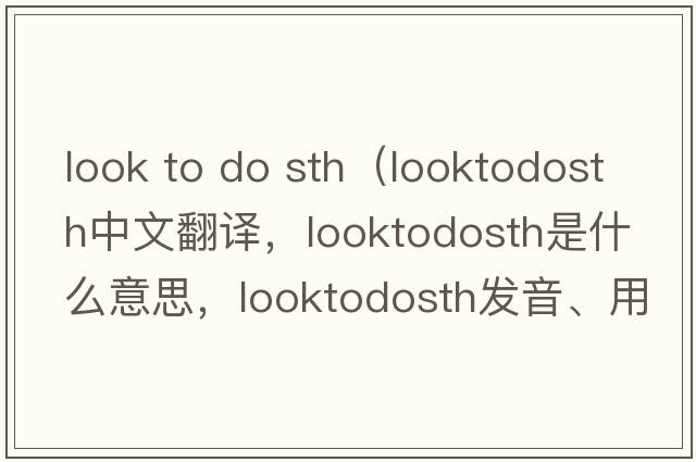 look to do sth（looktodosth中文翻譯，looktodosth是什么意思，looktodosth發(fā)音、用法及例句）