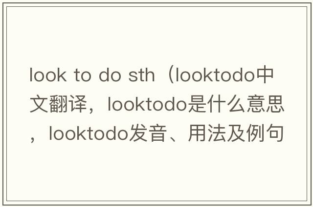 look to do sth（looktodo中文翻譯，looktodo是什么意思，looktodo發(fā)音、用法及例句）