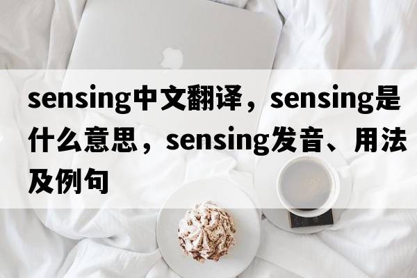 sensing中文翻譯，sensing是什么意思，sensing發(fā)音、用法及例句