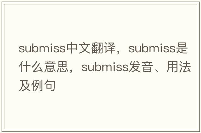 submiss中文翻譯，submiss是什么意思，submiss發(fā)音、用法及例句