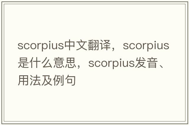 Scorpius中文翻譯，Scorpius是什么意思，Scorpius發(fā)音、用法及例句