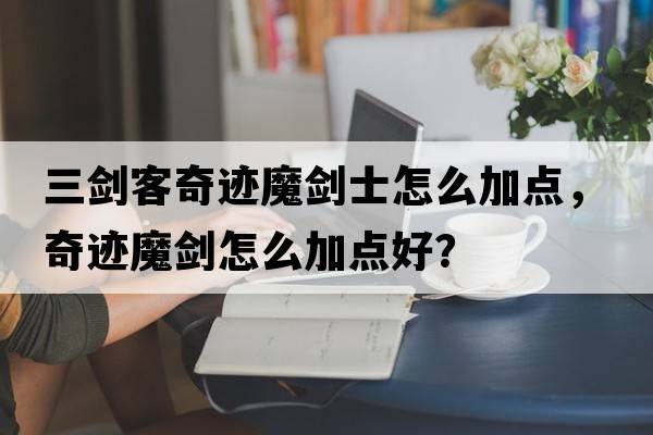 三劍客奇跡魔劍士怎么加點(diǎn)，奇跡魔劍怎么加點(diǎn)好？