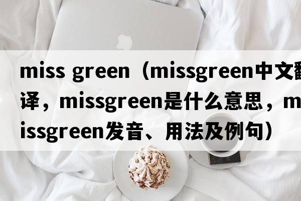 miss green（missgreen中文翻譯，missgreen是什么意思，missgreen發(fā)音、用法及例句）