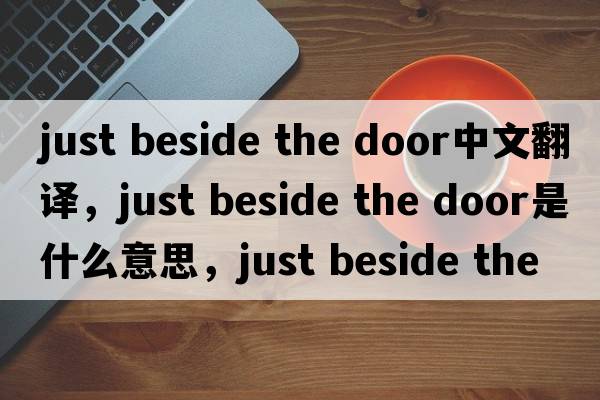just beside the door中文翻譯，just beside the door是什么意思，just beside the door發(fā)音、用法及例句