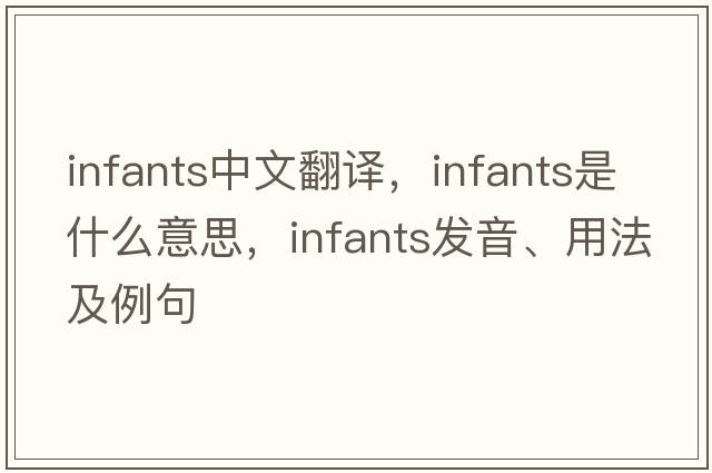 infants中文翻譯，infants是什么意思，infants發(fā)音、用法及例句
