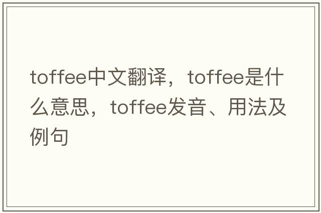 toffee中文翻譯，toffee是什么意思，toffee發(fā)音、用法及例句