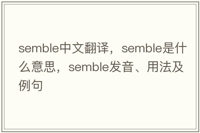 semble中文翻譯，semble是什么意思，semble發(fā)音、用法及例句