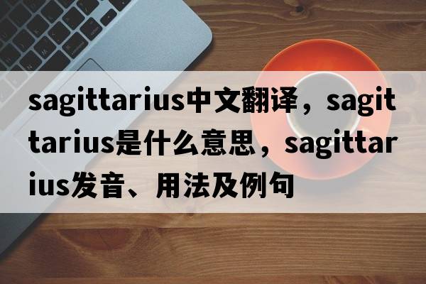 sagittarius中文翻譯，sagittarius是什么意思，sagittarius發(fā)音、用法及例句