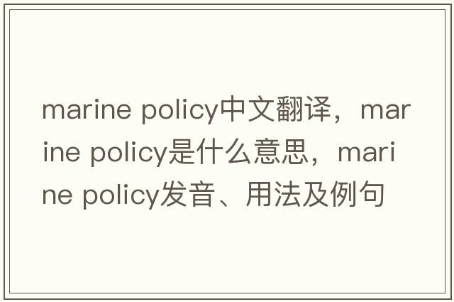 marine policy中文翻譯，marine policy是什么意思，marine policy發(fā)音、用法及例句
