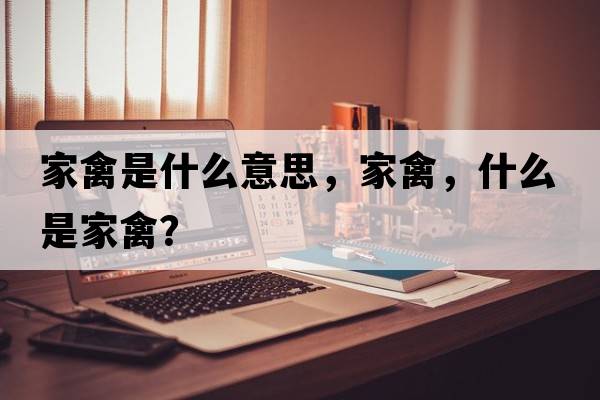 家禽是什么意思，家禽，什么是家禽？