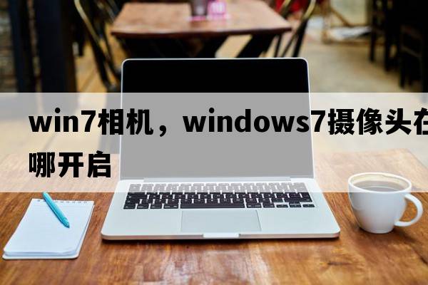 win7相機，windows7攝像頭在哪開(kāi)啟