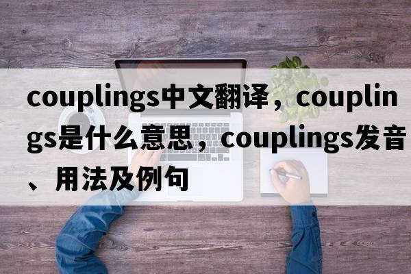 couplings中文翻譯，couplings是什么意思，couplings發(fā)音、用法及例句