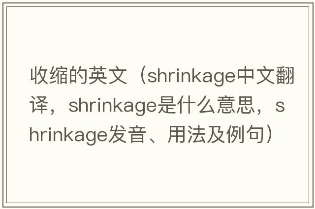 收縮的英文（shrinkage中文翻譯，shrinkage是什么意思，shrinkage發(fā)音、用法及例句）