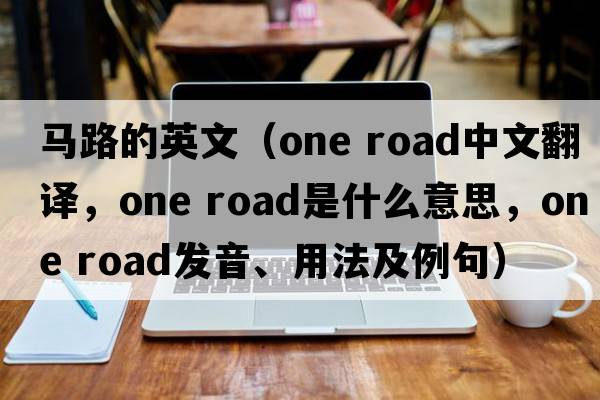 馬路的英文（one road中文翻譯，one road是什么意思，one road發(fā)音、用法及例句）