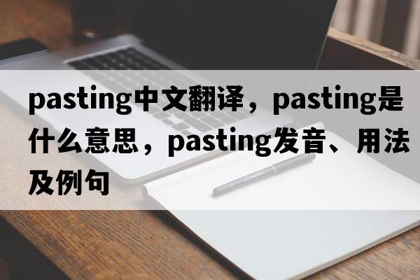 pasting中文翻譯，pasting是什么意思，pasting發(fā)音、用法及例句