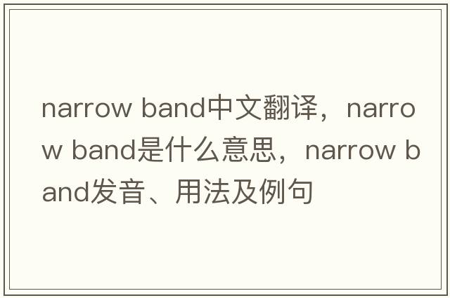 narrow band中文翻譯，narrow band是什么意思，narrow band發(fā)音、用法及例句