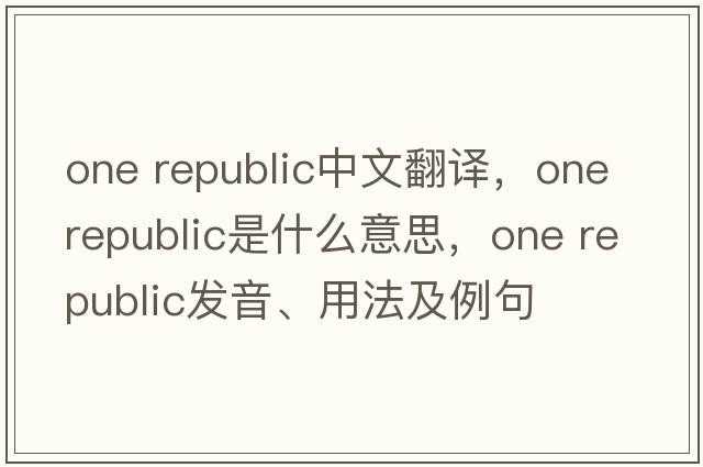 one republic中文翻譯，one republic是什么意思，one republic發(fā)音、用法及例句