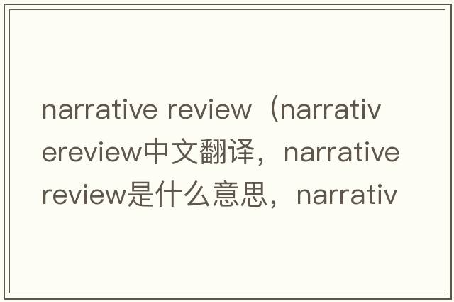 narrative review（narrativereview中文翻譯，narrativereview是什么意思，narrativereview發(fā)音、用法及例句）