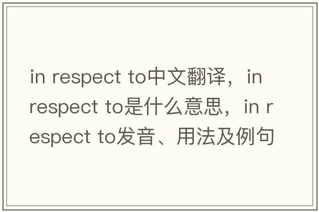 in respect to中文翻譯，in respect to是什么意思，in respect to發(fā)音、用法及例句