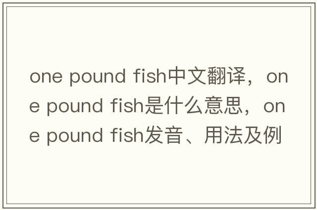 one pound fish中文翻譯，one pound fish是什么意思，one pound fish發(fā)音、用法及例句