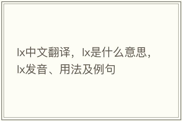 lx中文翻譯，lx是什么意思，lx發(fā)音、用法及例句