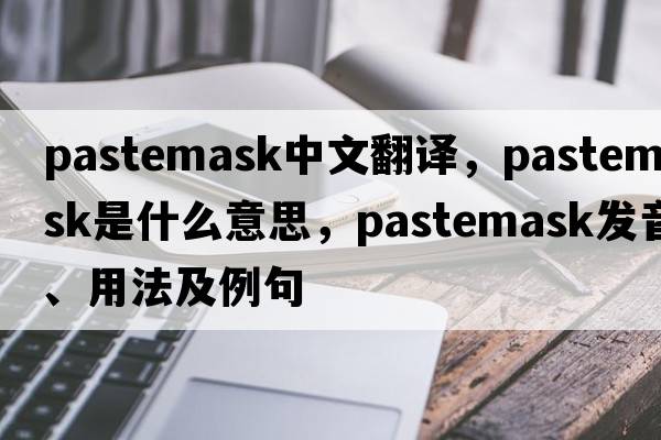 pastemask中文翻譯，pastemask是什么意思，pastemask發(fā)音、用法及例句