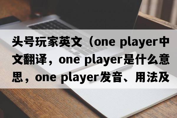 頭號玩家英文（one player中文翻譯，one player是什么意思，one player發(fā)音、用法及例句）