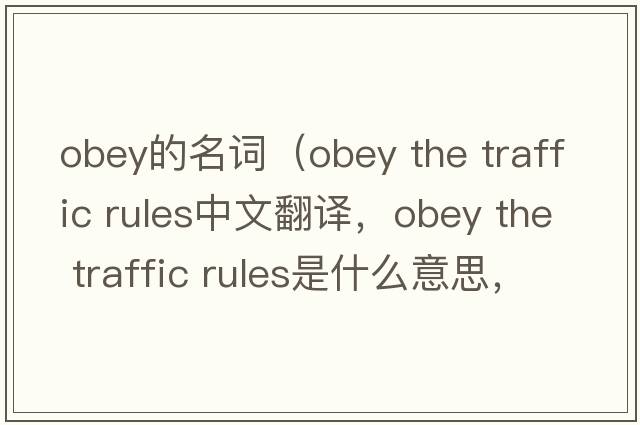 obey的名詞（obey the traffic rules中文翻譯，obey the traffic rules是什么意思，obey the traffic rules發(fā)音、用法及例句）