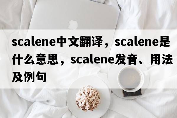 scalene中文翻譯，scalene是什么意思，scalene發(fā)音、用法及例句