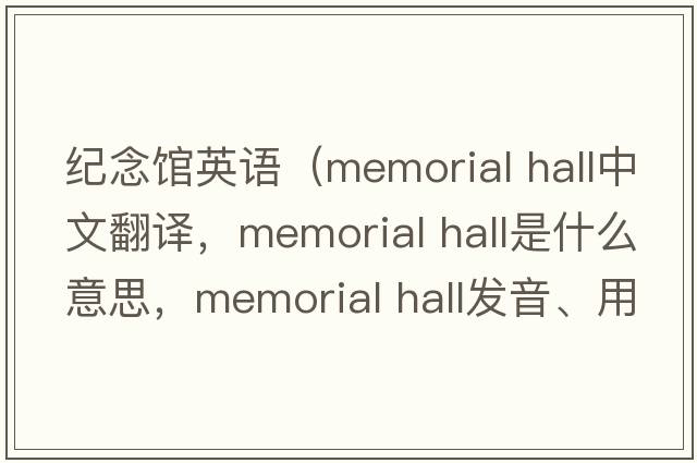 紀念館英語(yǔ)（memorial hall中文翻譯，memorial hall是什么意思，memorial hall發(fā)音、用法及例句）