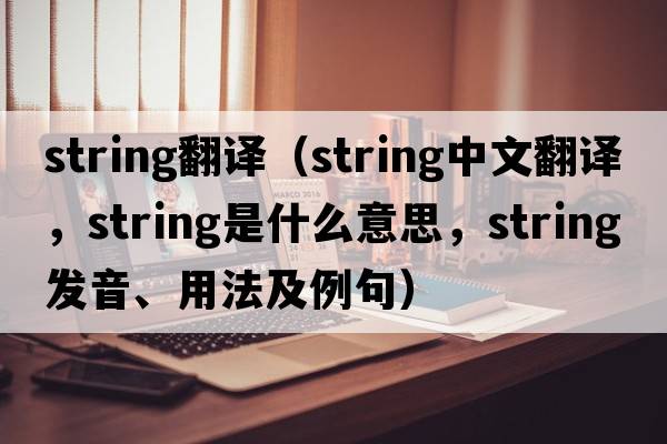 string翻譯（string中文翻譯，string是什么意思，string發(fā)音、用法及例句）