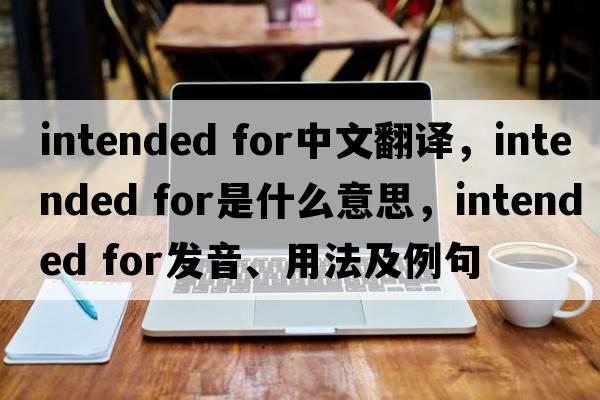 intended for中文翻譯，intended for是什么意思，intended for發(fā)音、用法及例句