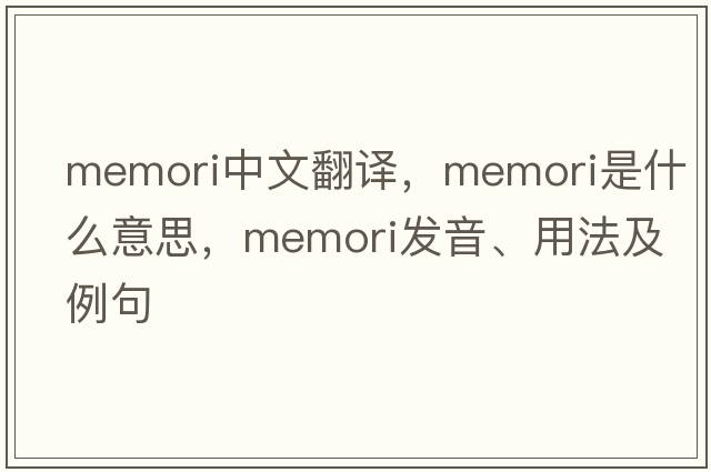 memori中文翻譯，memori是什么意思，memori發(fā)音、用法及例句