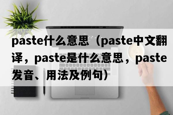 paste什么意思（paste中文翻譯，paste是什么意思，paste發(fā)音、用法及例句）