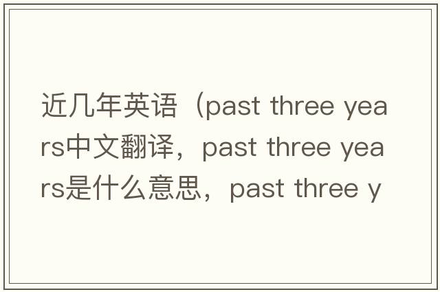 近幾年英語(yǔ)（past three years中文翻譯，past three years是什么意思，past three years發(fā)音、用法及例句）