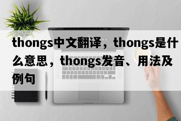 thongs中文翻譯，thongs是什么意思，thongs發(fā)音、用法及例句