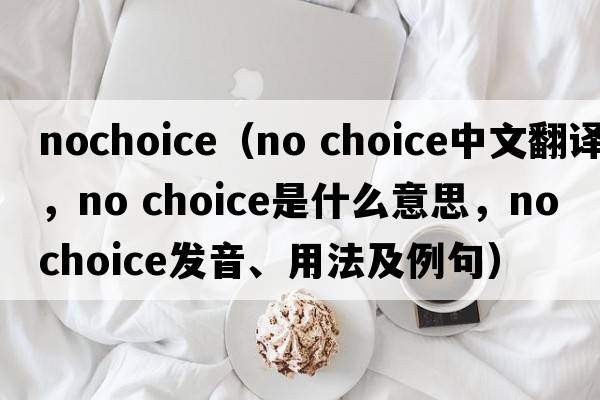 nochoice（no choice中文翻譯，no choice是什么意思，no choice發(fā)音、用法及例句）