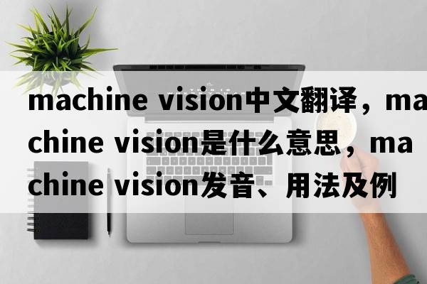 machine vision中文翻譯，machine vision是什么意思，machine vision發(fā)音、用法及例句