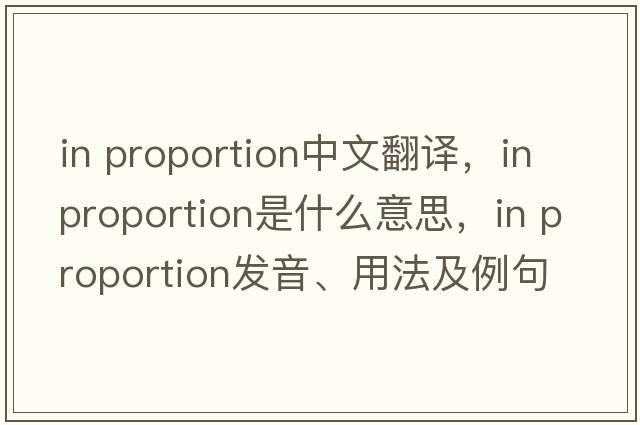 in proportion中文翻譯，in proportion是什么意思，in proportion發(fā)音、用法及例句