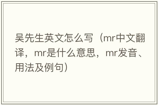 吳先生英文怎么寫(xiě)（mr中文翻譯，mr是什么意思，mr發(fā)音、用法及例句）