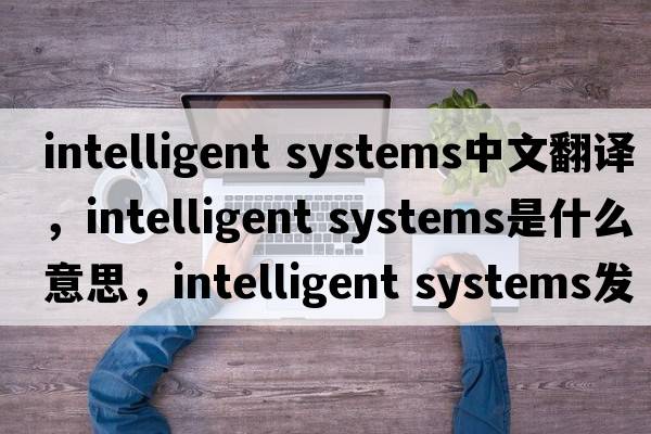 intelligent systems中文翻譯，intelligent systems是什么意思，intelligent systems發(fā)音、用法及例句