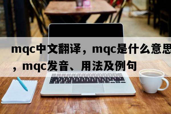 mqc中文翻譯，mqc是什么意思，mqc發(fā)音、用法及例句