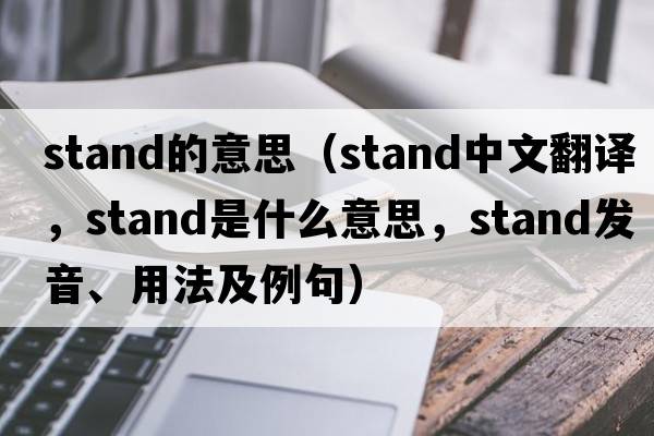stand的意思（stand中文翻譯，stand是什么意思，stand發(fā)音、用法及例句）