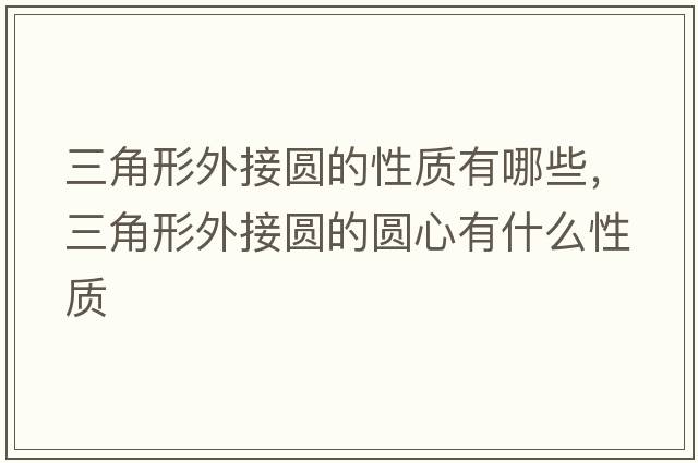 三角形外接圓的性質(zhì)有哪些，三角形外接圓的圓心有什么性質(zhì)