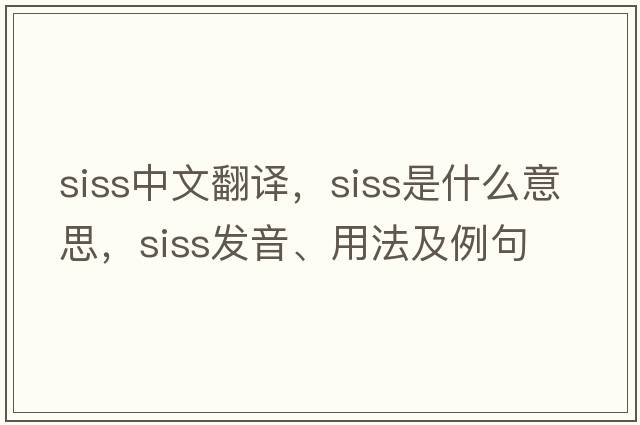 SISS中文翻譯，SISS是什么意思，SISS發(fā)音、用法及例句