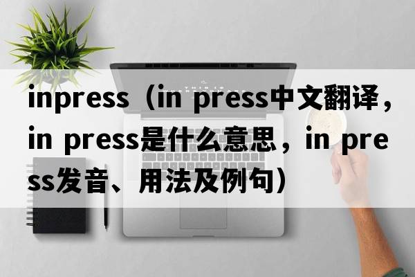 inpress（in press中文翻譯，in press是什么意思，in press發(fā)音、用法及例句）
