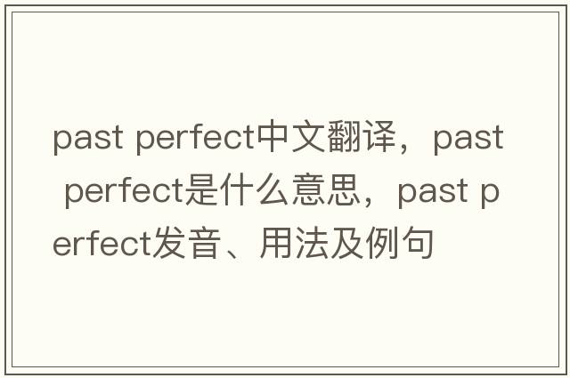 past perfect中文翻譯，past perfect是什么意思，past perfect發(fā)音、用法及例句