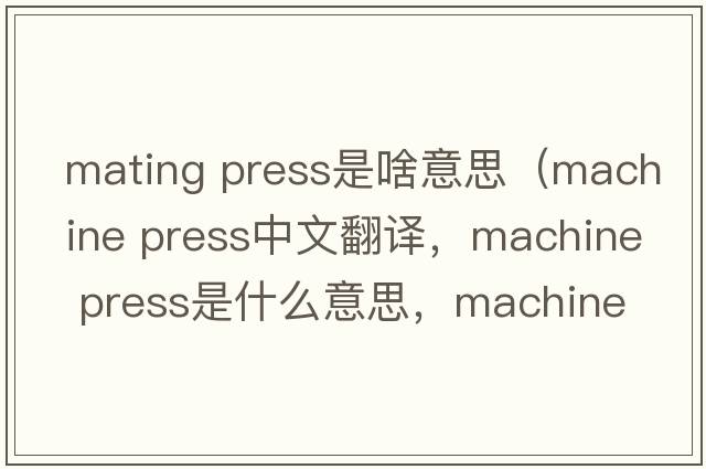 mating press是啥意思（machine press中文翻譯，machine press是什么意思，machine press發(fā)音、用法及例句）
